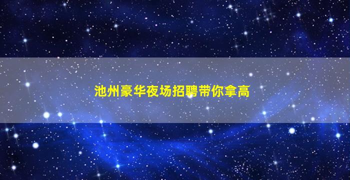 池州豪华夜场招聘带你拿高