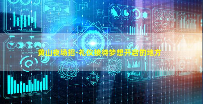 黄山夜场招-礼仪接待梦想开启的地方